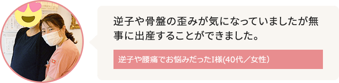 住吉周辺に在住で逆子や腰痛がお悩みだったI様(40代/女性)